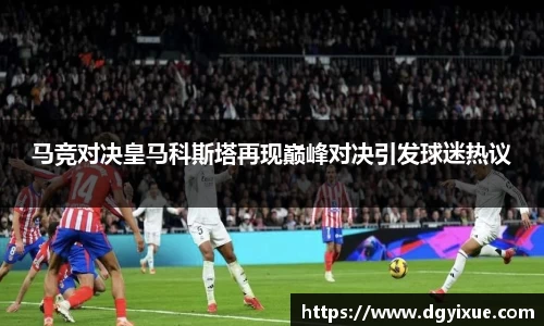 马竞对决皇马科斯塔再现巅峰对决引发球迷热议