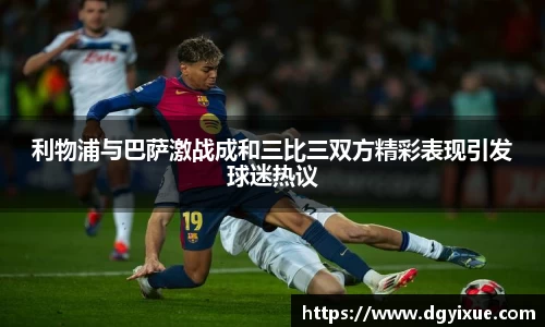 利物浦与巴萨激战成和三比三双方精彩表现引发球迷热议
