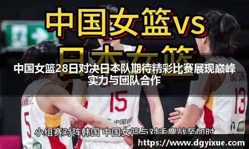 中国女篮28日对决日本队期待精彩比赛展现巅峰实力与团队合作
