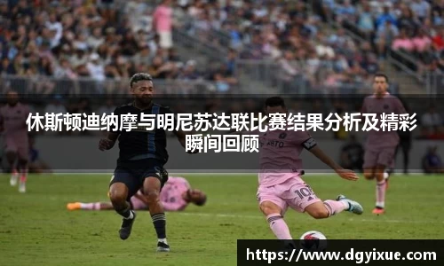休斯顿迪纳摩与明尼苏达联比赛结果分析及精彩瞬间回顾