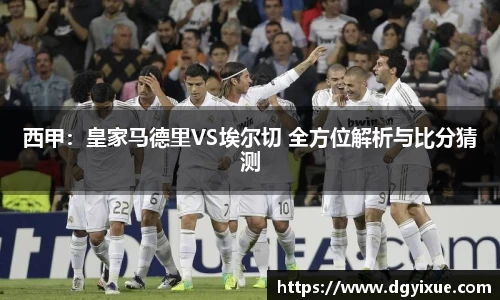 西甲：皇家马德里VS埃尔切 全方位解析与比分猜测