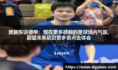 樊振东谈德甲：现在更多感触的是球场内气氛，期望未来能到更多景点去体会