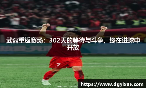 武磊重返赛场：302天的等待与斗争，终在进球中开放